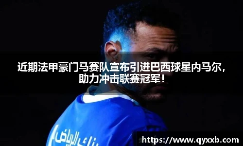 近期法甲豪门马赛队宣布引进巴西球星内马尔，助力冲击联赛冠军！