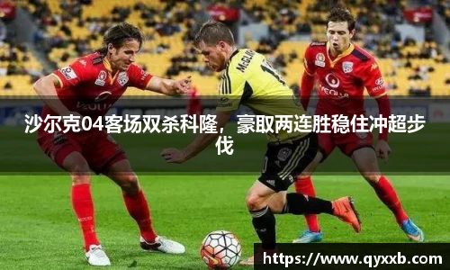 沙尔克04客场双杀科隆，豪取两连胜稳住冲超步伐