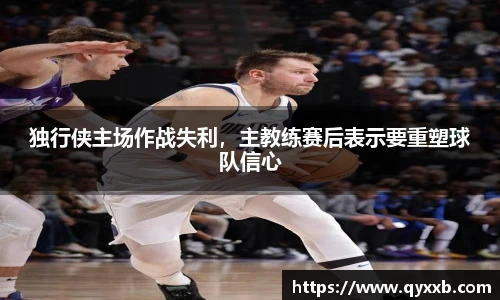 独行侠主场作战失利，主教练赛后表示要重塑球队信心