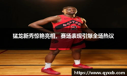 猛龙新秀惊艳亮相，赛场表现引爆全场热议