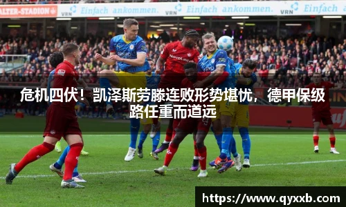 危机四伏！凯泽斯劳滕连败形势堪忧，德甲保级路任重而道远