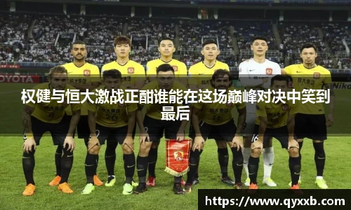 权健与恒大激战正酣谁能在这场巅峰对决中笑到最后