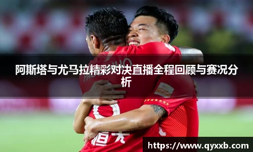 阿斯塔与尤马拉精彩对决直播全程回顾与赛况分析