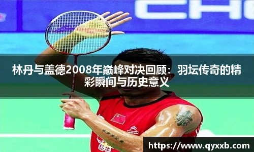 林丹与盖德2008年巅峰对决回顾：羽坛传奇的精彩瞬间与历史意义